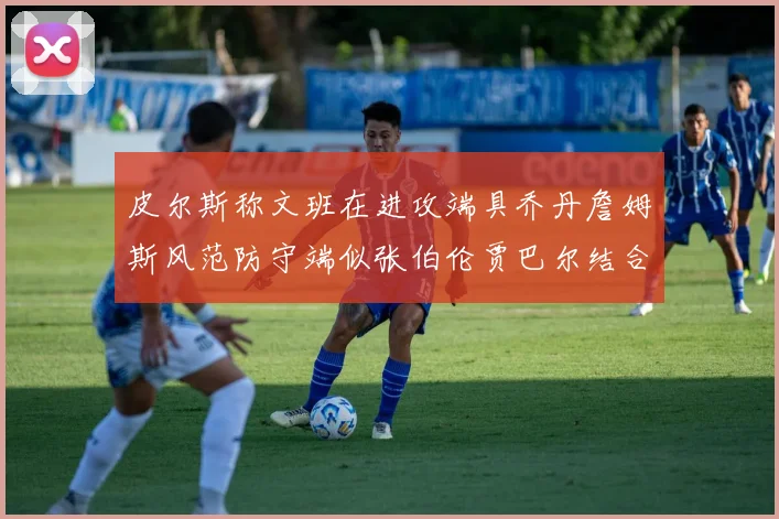 皮尔斯称文班在进攻端具乔丹詹姆斯风范防守端似张伯伦贾巴尔结合