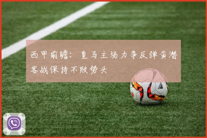 西甲前瞻：皇马主场力争反弹黄潜客战保持不败势头