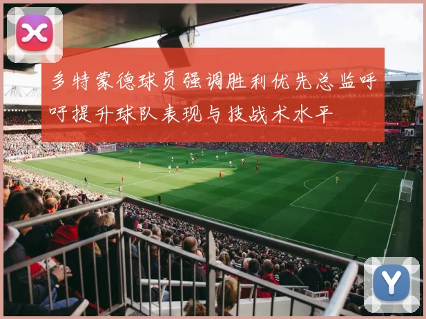 多特蒙德球员强调胜利优先总监呼吁提升球队表现与技战术水平